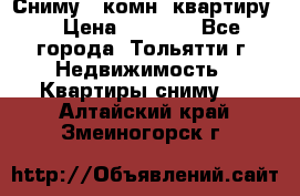 Сниму 1 комн. квартиру  › Цена ­ 7 000 - Все города, Тольятти г. Недвижимость » Квартиры сниму   . Алтайский край,Змеиногорск г.